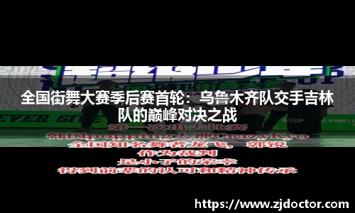 全国街舞大赛季后赛首轮：乌鲁木齐队交手吉林队的巅峰对决之战