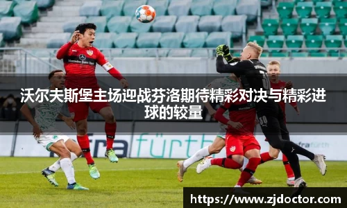 沃尔夫斯堡主场迎战芬洛期待精彩对决与精彩进球的较量